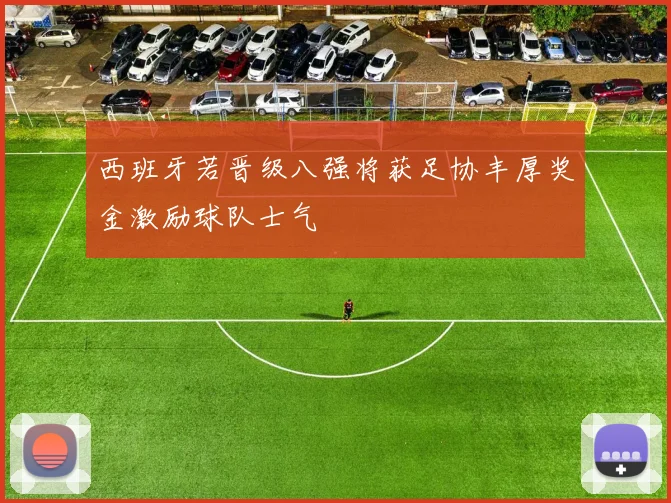 西班牙若晋级八强将获足协丰厚奖金激励球队士气