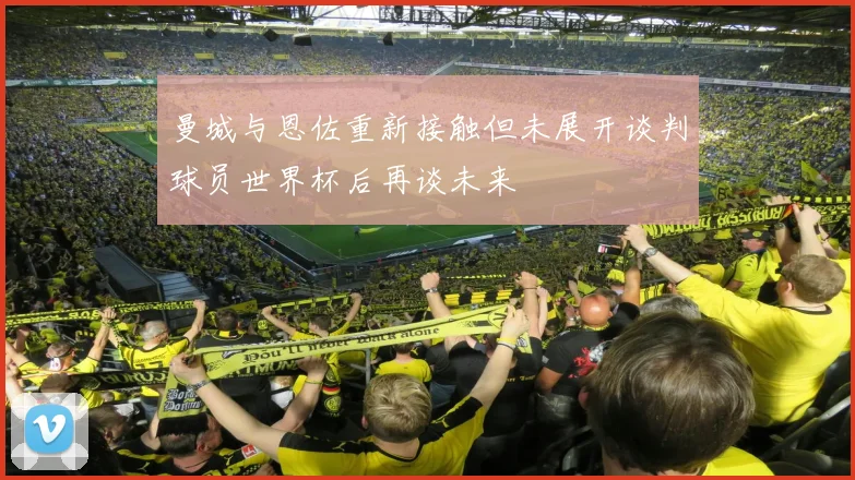 曼城与恩佐重新接触但未展开谈判球员世界杯后再谈未来