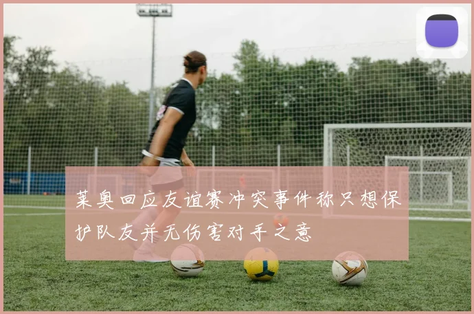 莱奥回应友谊赛冲突事件称只想保护队友并无伤害对手之意