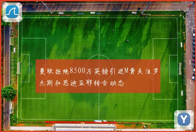 曼联拒绝8500万英镑引进M费关注罗杰斯和恩迪亚耶转会动态